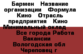 Бармен › Название организации ­ Формула Кино › Отрасль предприятия ­ Кино › Минимальный оклад ­ 13 000 - Все города Работа » Вакансии   . Вологодская обл.,Череповец г.